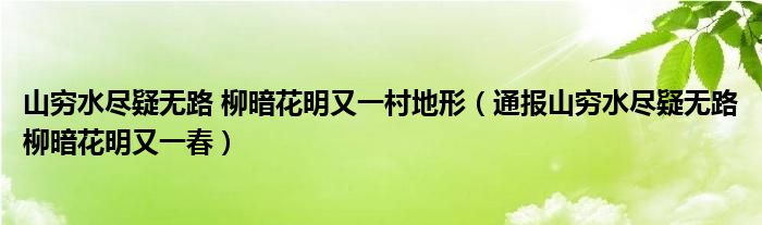 山穷水尽疑无路 柳暗花明又一村地形(通报山穷水尽疑无路柳暗花明又一春)