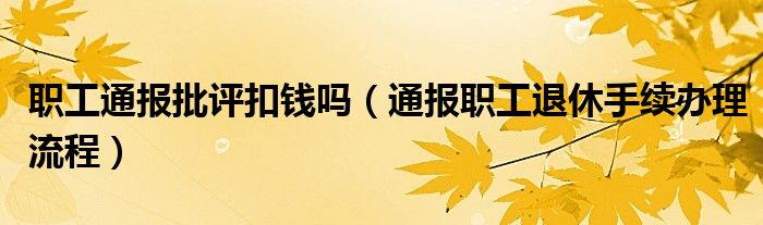 职工通报批评扣钱吗(通报职工退休手续办理流程)