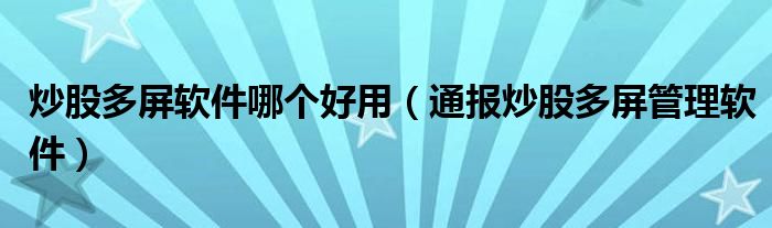 炒股多屏软件哪个好用(通报炒股多屏管理软件)