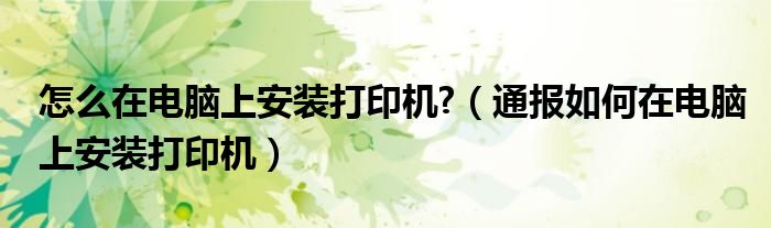 怎么在电脑上安装打印机?(通报如何在电脑上安装打印机)
