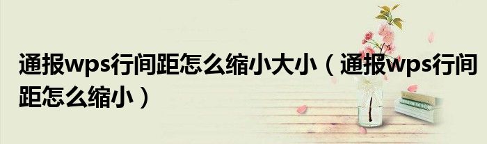 通报wps行间距怎么缩小大小(通报wps行间距怎么缩小)