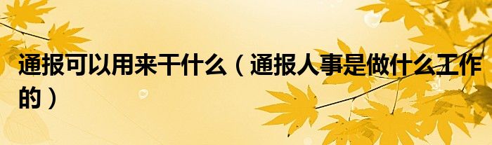 通报可以用来干什么(通报人事是做什么工作的)