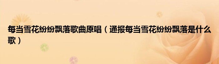每当雪花纷纷飘落歌曲原唱(通报每当雪花纷纷飘落是什么歌)