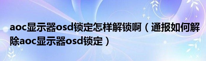 aoc显示器osd锁定怎样解锁啊(通报如何解除aoc显示器osd锁定)