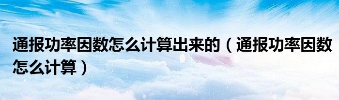 通报功率因数怎么计算出来的(通报功率因数怎么计算)