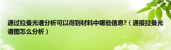 通过拉曼光谱分析可以得到材料中哪些信息?(通报拉曼光谱图怎么分析)