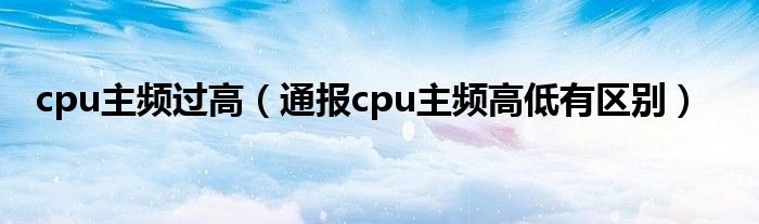 cpu主频过高(通报cpu主频高低有区别)