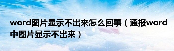 word图片显示不出来怎么回事(通报word中图片显示不出来)
