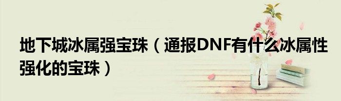地下城冰属强宝珠(通报DNF有什么冰属性强化的宝珠)