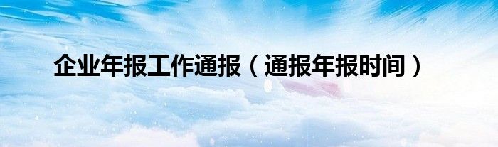 企业年报工作通报(通报年报时间)