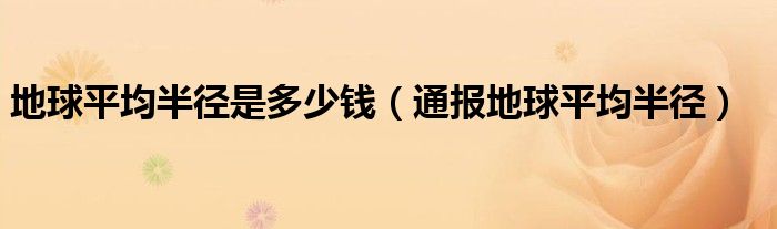 地球平均半径是多少钱(通报地球平均半径)