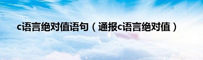 c语言绝对值语句(通报c语言绝对值)