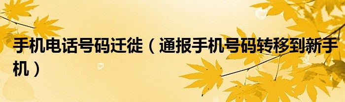 手机电话号码迁徙(通报手机号码转移到新手机)