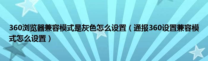 360浏览器兼容模式是灰色怎么设置(通报360设置兼容模式怎么设置)