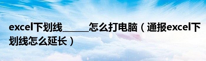 excel下划线______怎么打电脑(通报excel下划线怎么延长)