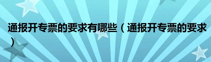 通报开专票的要求有哪些(通报开专票的要求)