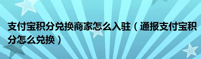 支付宝积分兑换商家怎么入驻(通报支付宝积分怎么兑换)
