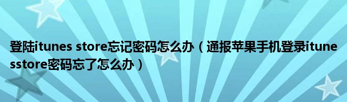 登陆itunes store忘记密码怎么办(通报苹果手机登录itunesstore密码忘了怎么办)
