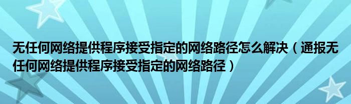 无任何网络提供程序接受指定的网络路径怎么解决(通报无任何网络提供程序接受指定的网络路径)