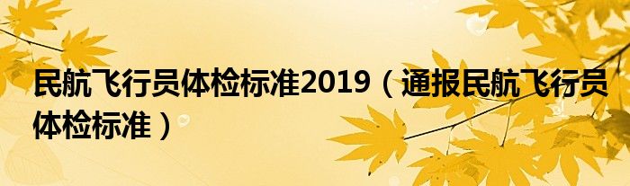 民航飞行员体检标准2019(通报民航飞行员体检标准)