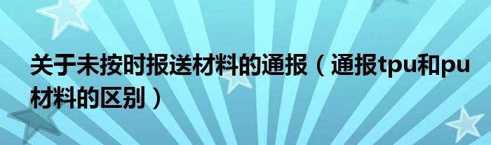 关于未按时报送材料的通报(通报tpu和pu材料的区别)