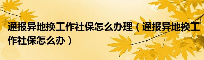 通报异地换工作社保怎么办理(通报异地换工作社保怎么办)