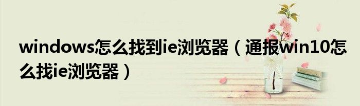 windows怎么找到ie浏览器（通报win10怎么找ie浏览器）