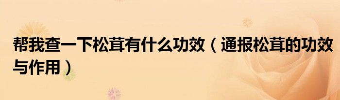 帮我查一下松茸有什么功效(通报松茸的功效与作用)