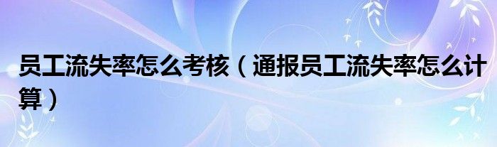 员工流失率怎么考核(通报员工流失率怎么计算)