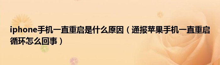 iphone手机一直重启是什么原因(通报苹果手机一直重启循环怎么回事)