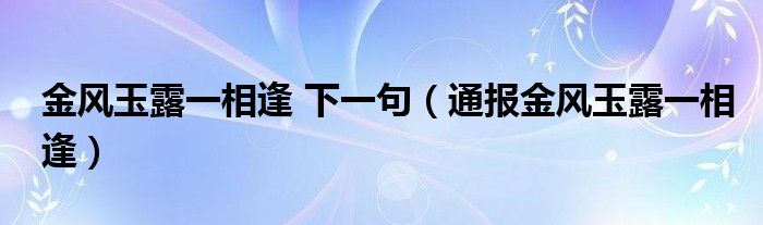 金风玉露一相逢 下一句(通报金风玉露一相逢)