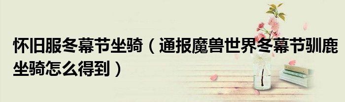 怀旧服冬幕节坐骑(通报魔兽世界冬幕节驯鹿坐骑怎么得到)