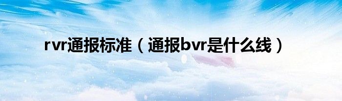 rvr通报标准（通报bvr是什么线）
