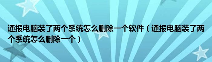 通报电脑装了两个系统怎么删除一个软件(通报电脑装了两个系统怎么删除一个)