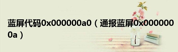 蓝屏代码0x000000a0（通报蓝屏0x0000000a）