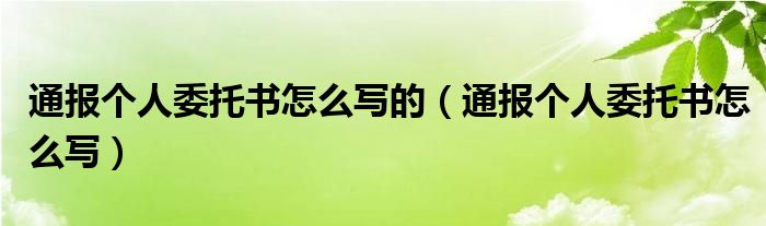 通报个人委托书怎么写的（通报个人委托书怎么写）
