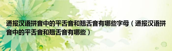 通报汉语拼音中的平舌音和翘舌音有哪些字母(通报汉语拼音中的平舌音和翘舌音有哪些)