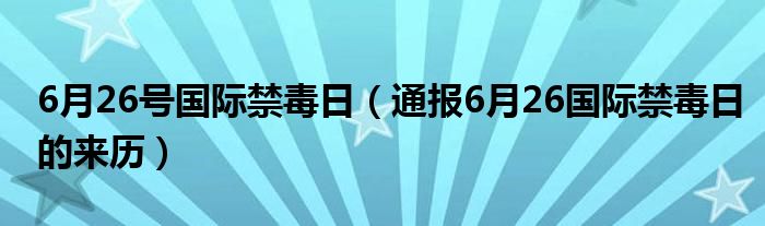 6月26号国际禁毒日(通报6月26国际禁毒日的来历)