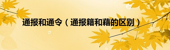 通报和通令(通报籍和藉的区别)