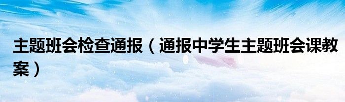 主题班会检查通报(通报中学生主题班会课教案)