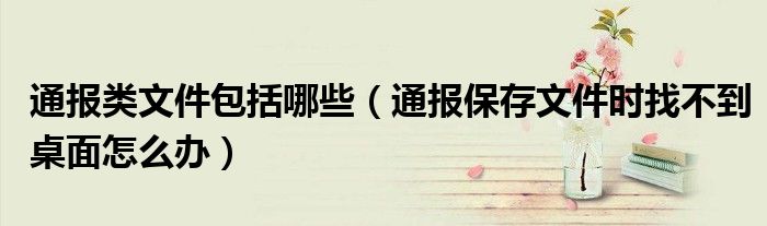 通报类文件包括哪些（通报保存文件时找不到桌面怎么办）