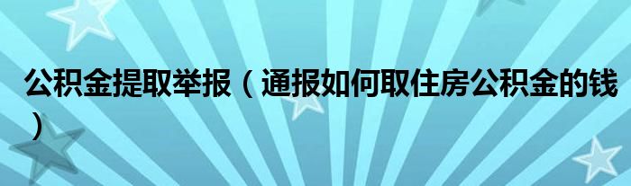 公积金提取举报(通报如何取住房公积金的钱)