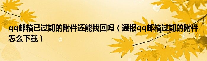 qq邮箱已过期的附件还能找回吗(通报qq邮箱过期的附件怎么下载)