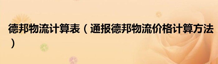 德邦物流计算表(通报德邦物流价格计算方法)
