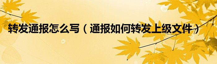 转发通报怎么写（通报如何转发上级文件）