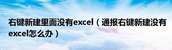 右键新建里面没有excel(通报右键新建没有excel怎么办)