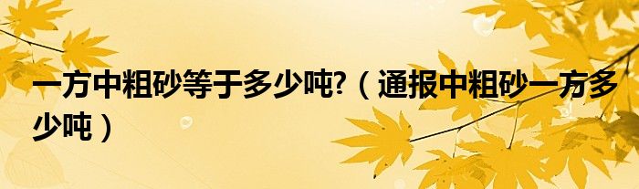 一方中粗砂等于多少吨?(通报中粗砂一方多少吨)
