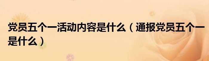 党员五个一活动内容是什么(通报党员五个一是什么)