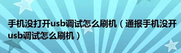 手机没打开usb调试怎么刷机(通报手机没开usb调试怎么刷机)