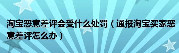 淘宝恶意差评会受什么处罚(通报淘宝买家恶意差评怎么办)